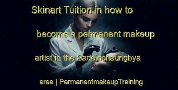 Skinart Tuition in how to become a permanent makeup artist in the Sadeinchaungbya area | PermanentmakeupTraining | PermanentmakeupClasses | SkinartTraining-Myanmar